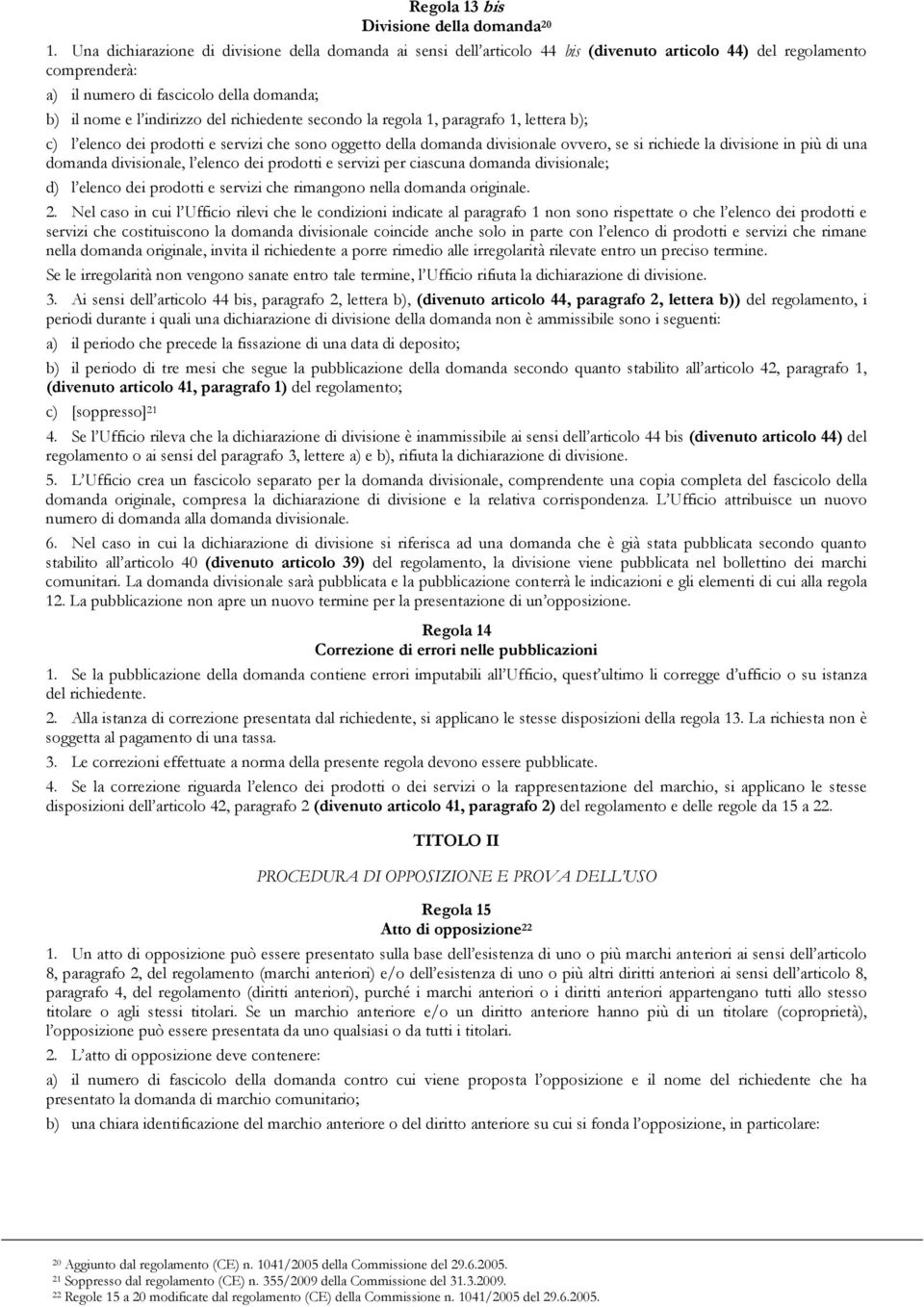 richiedente secondo la regola 1, paragrafo 1, lettera b); c) l elenco dei prodotti e servizi che sono oggetto della domanda divisionale ovvero, se si richiede la divisione in più di una domanda