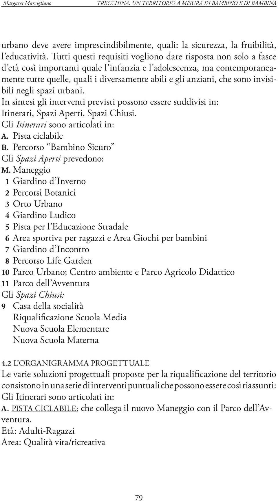 che sono invisibili negli spazi urbani. In sintesi gli interventi previsti possono essere suddivisi in: Itinerari, Spazi Aperti, Spazi Chiusi. Gli Itinerari sono articolati in: A. Pista ciclabile B.