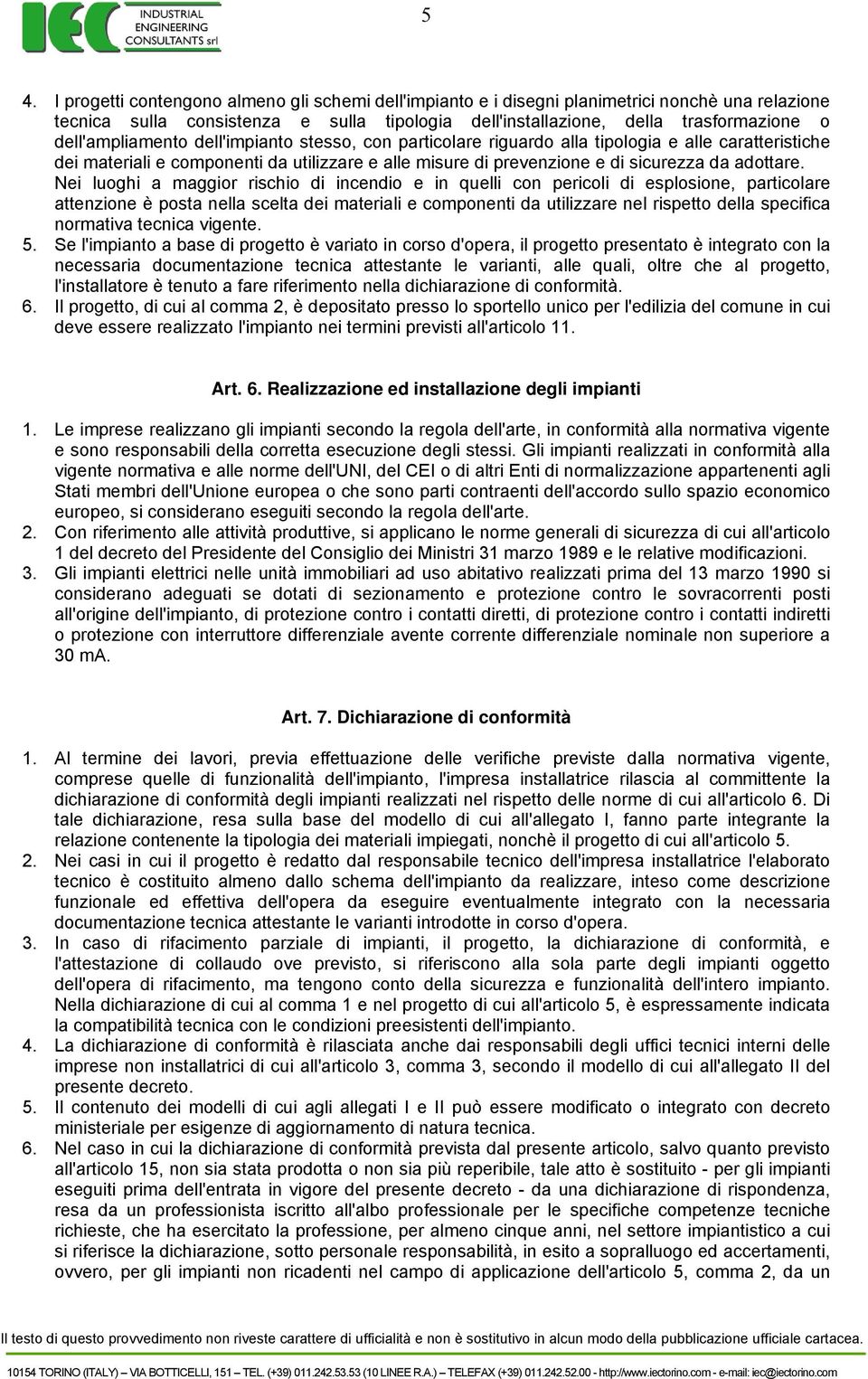 Nei luoghi a maggior rischio di incendio e in quelli con pericoli di esplosione, particolare attenzione è posta nella scelta dei materiali e componenti da utilizzare nel rispetto della specifica