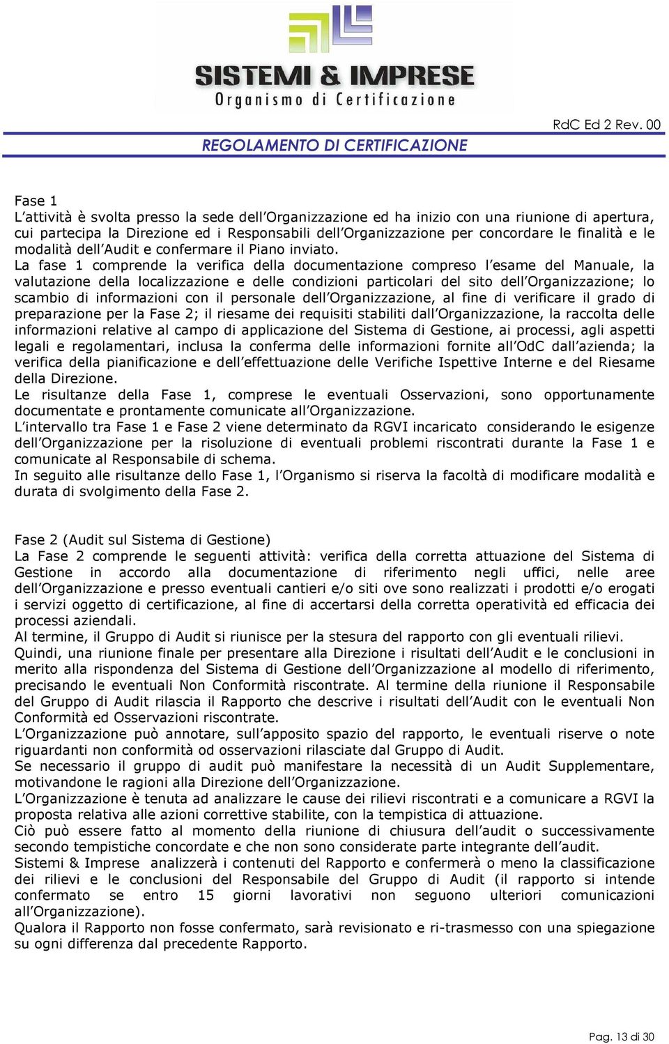 La fase 1 comprende la verifica della documentazione compreso l esame del Manuale, la valutazione della localizzazione e delle condizioni particolari del sito dell Organizzazione; lo scambio di