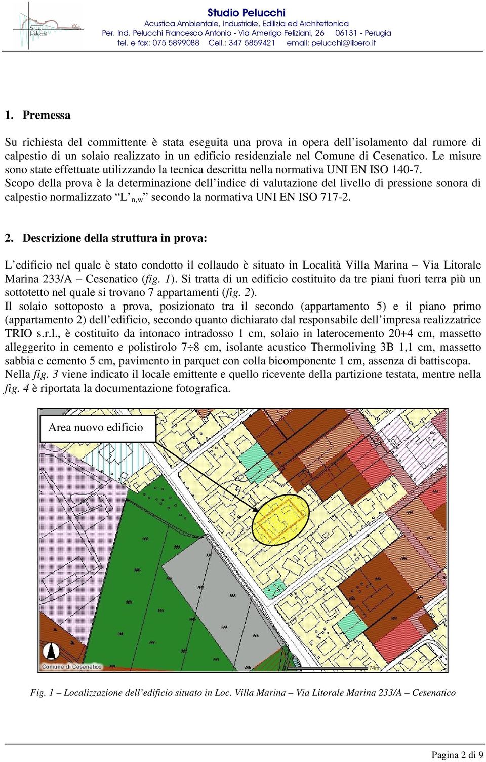 Scopo della prova è la determinazione dell indice di valutazione del livello di pressione sonora di calpestio normalizzato L n,w secondo la normativa UNI EN ISO 717-2. 2.