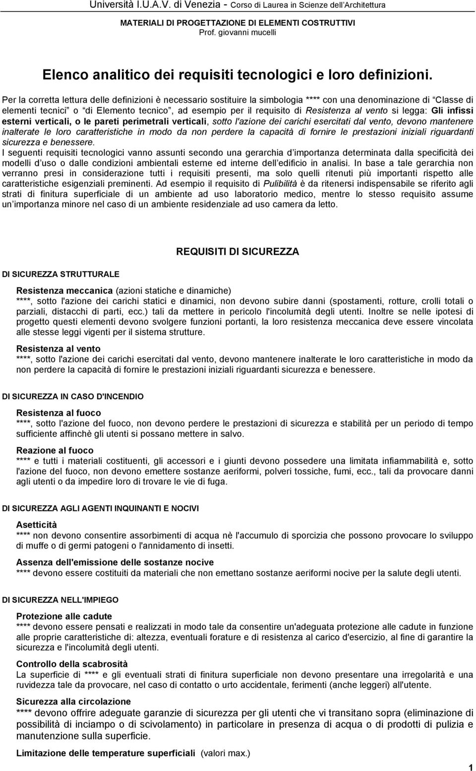 Resistenza al vento si legga: Gli infissi esterni verticali, o le pareti perimetrali verticali, sotto l'azione dei carichi esercitati dal vento, devono mantenere inalterate le loro caratteristiche in