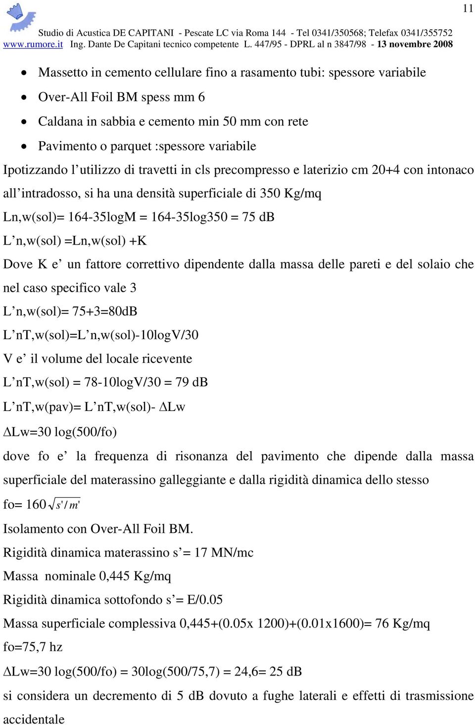 n,w(sol) =Ln,w(sol) +K Dove K e un fattore correttivo dipendente dalla massa delle pareti e del solaio che nel caso specifico vale 3 L n,w(sol)= 75+3=80dB L nt,w(sol)=l n,w(sol)-10logv/30 V e il