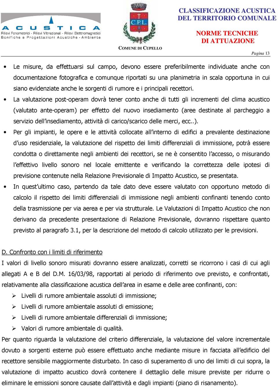 La valutazione post-operam dovrà tener conto anche di tutti gli incrementi del clima acustico (valutato ante-operam) per effetto del nuovo insediamento (aree destinate al parcheggio a servizio dell