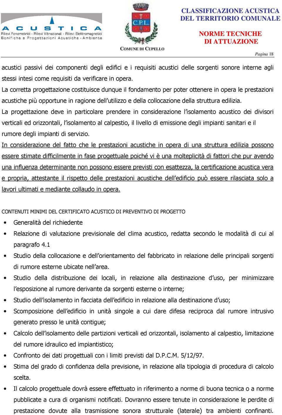 La progettazione deve in particolare prendere in considerazione l isolamento acustico dei divisori verticali ed orizzontali, l isolamento al calpestio, il livello di emissione degli impianti sanitari