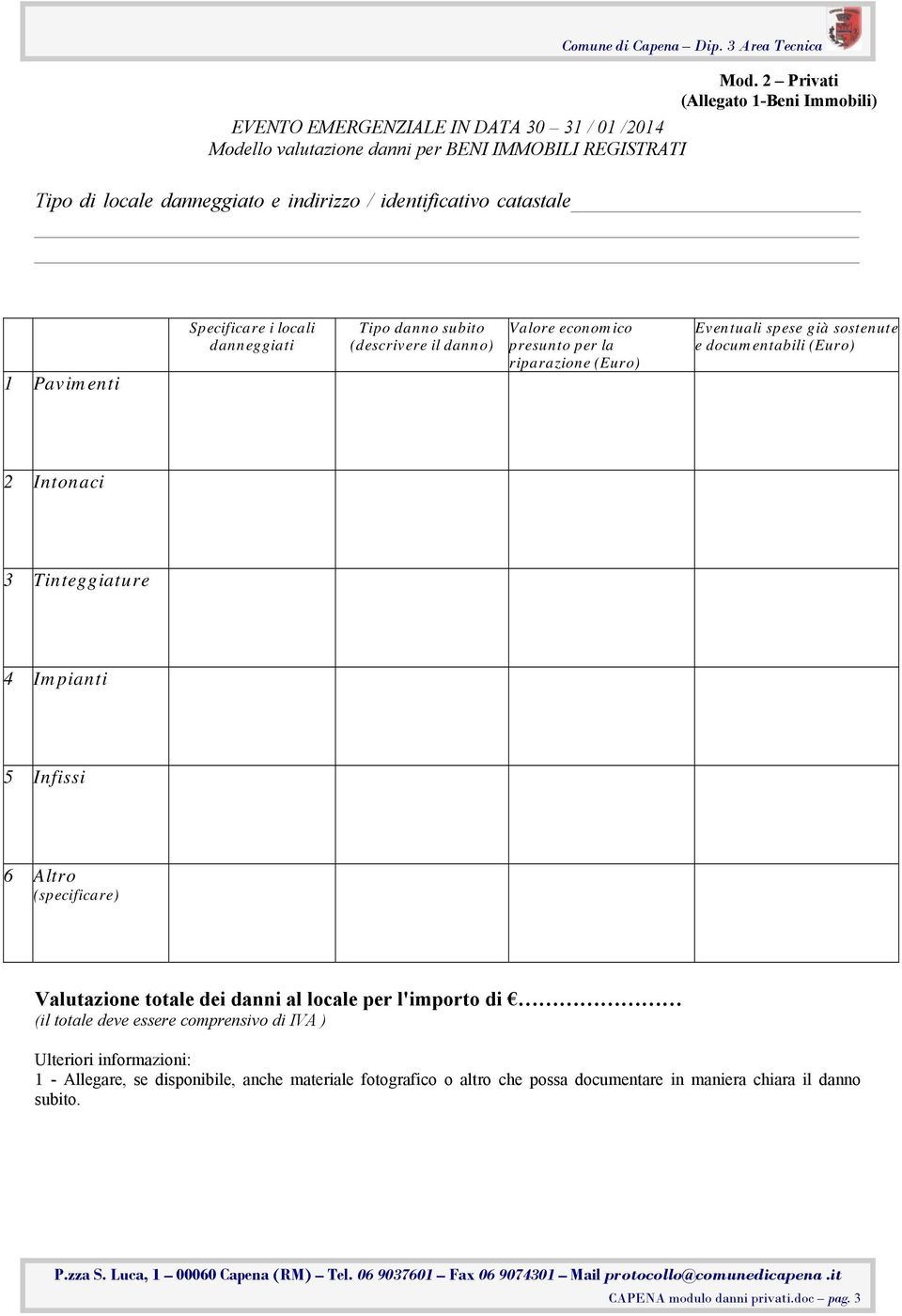 documentabili (Euro) 2 Intonaci 3 Tinteggiature 4 Impianti 5 Infissi 6 Altro (specificare) Valutazione totale dei danni al locale per l'importo di (il totale deve essere comprensivo di