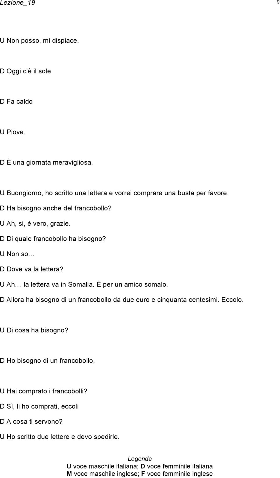 D Di quale francobollo ha bisogno? U Non so D Dove va la lettera? U Ah la lettera va in Somalia. È per un amico somalo.