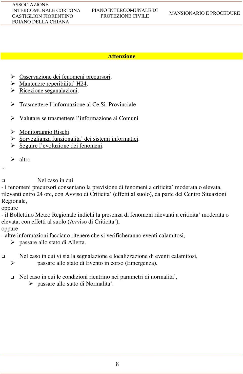 ... altro Nel caso in cui - i fenomeni precursori consentano la previsione di fenomeni a criticita moderata o elevata, rilevanti entro 24 ore, con Avviso di Criticita (effetti al suolo), da parte del