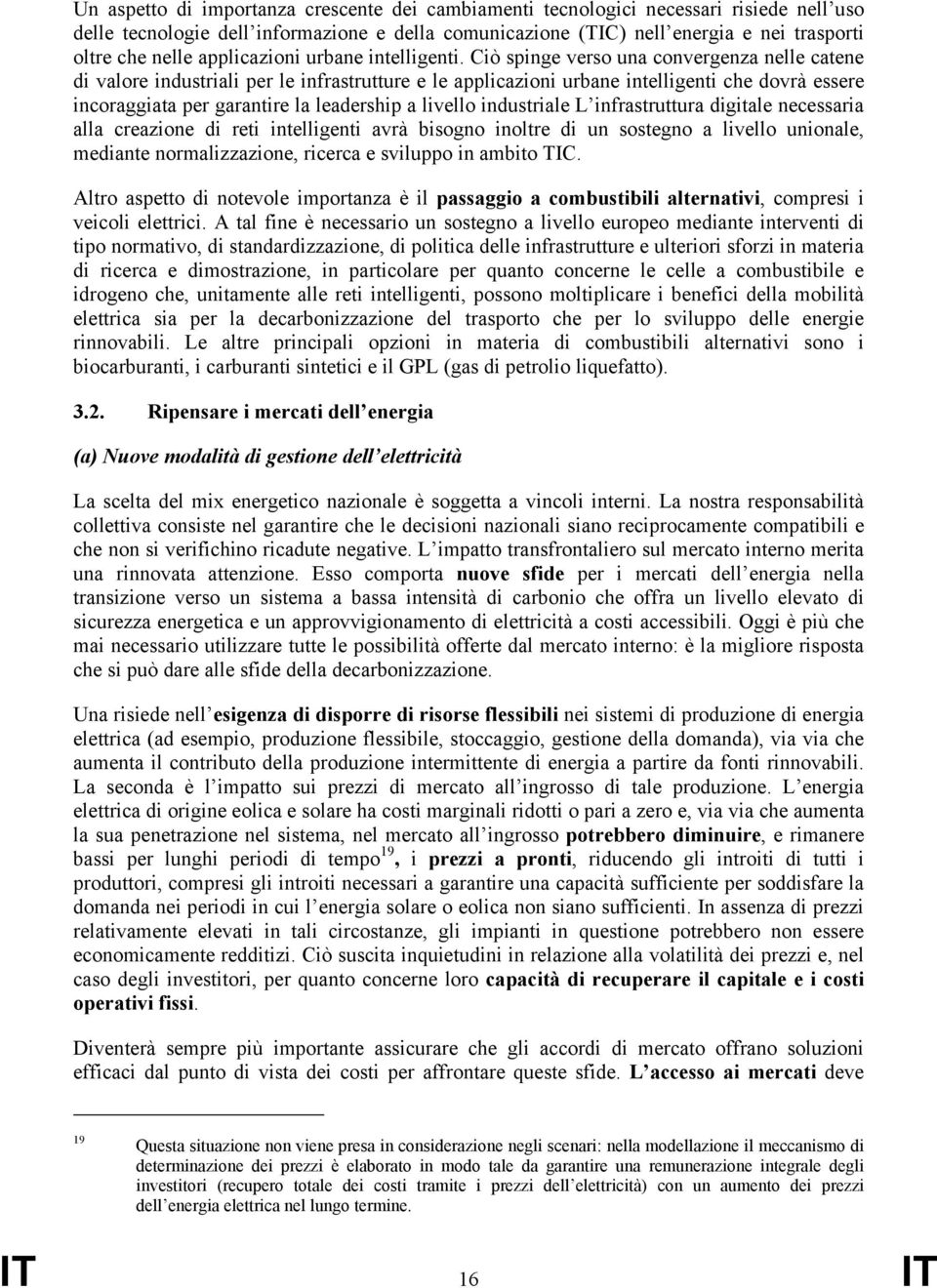 Ciò spinge verso una convergenza nelle catene di valore industriali per le infrastrutture e le applicazioni urbane intelligenti che dovrà essere incoraggiata per garantire la leadership a livello