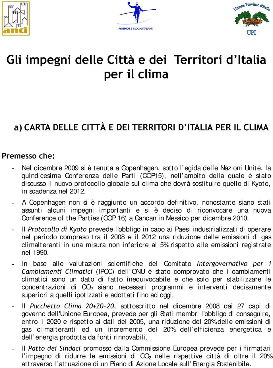 A Copenhagen non si è raggiunto un accordo definitivo, nonostante siano stati assunti alcuni impegni importanti e si è deciso di riconvocare una nuova Conference of the Parties (COP 16) a Cancan in