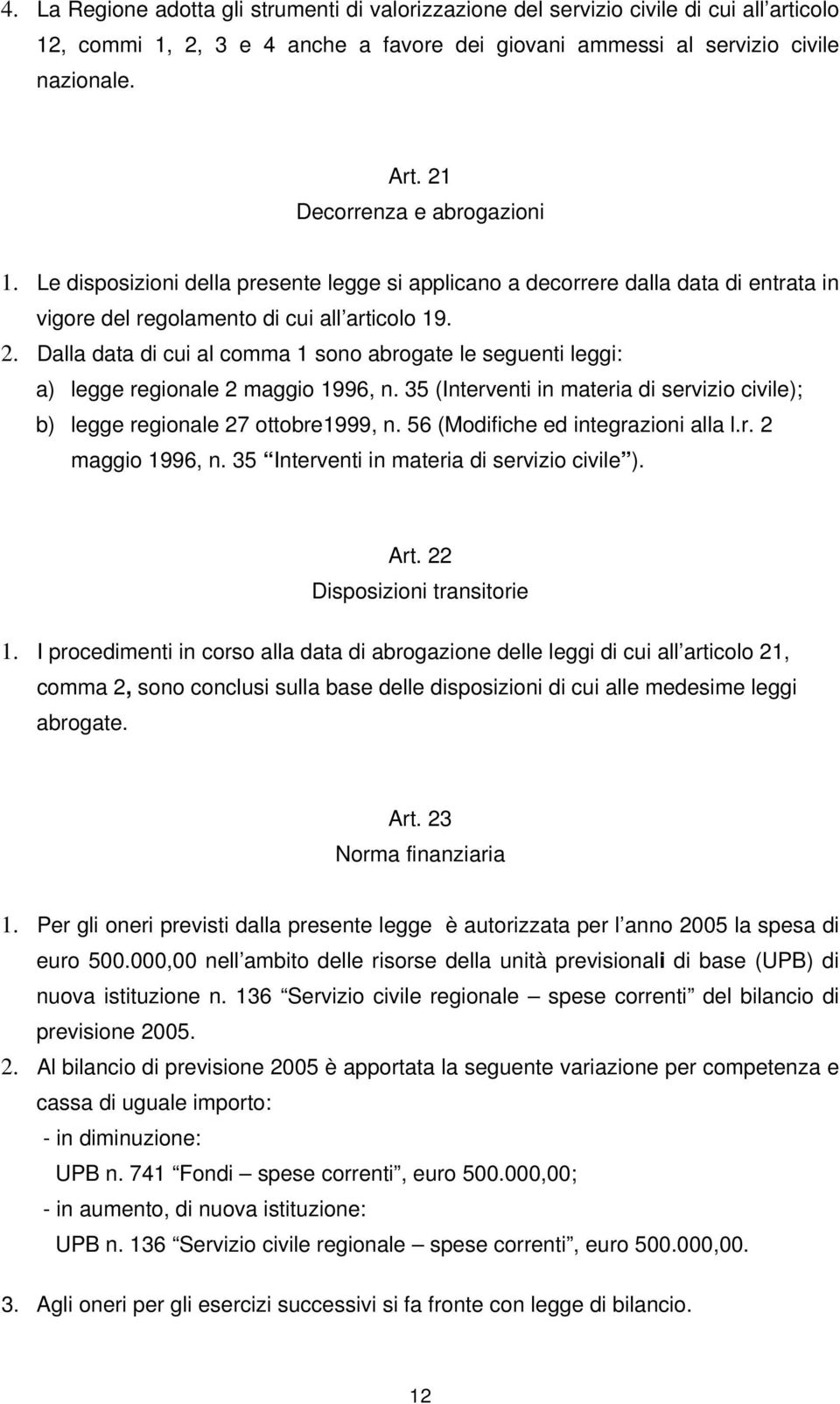 Dalla data di cui al comma 1 sono abrogate le seguenti leggi: a) legge regionale 2 maggio 1996, n. 35 (Interventi in materia di servizio civile); b) legge regionale 27 ottobre1999, n.