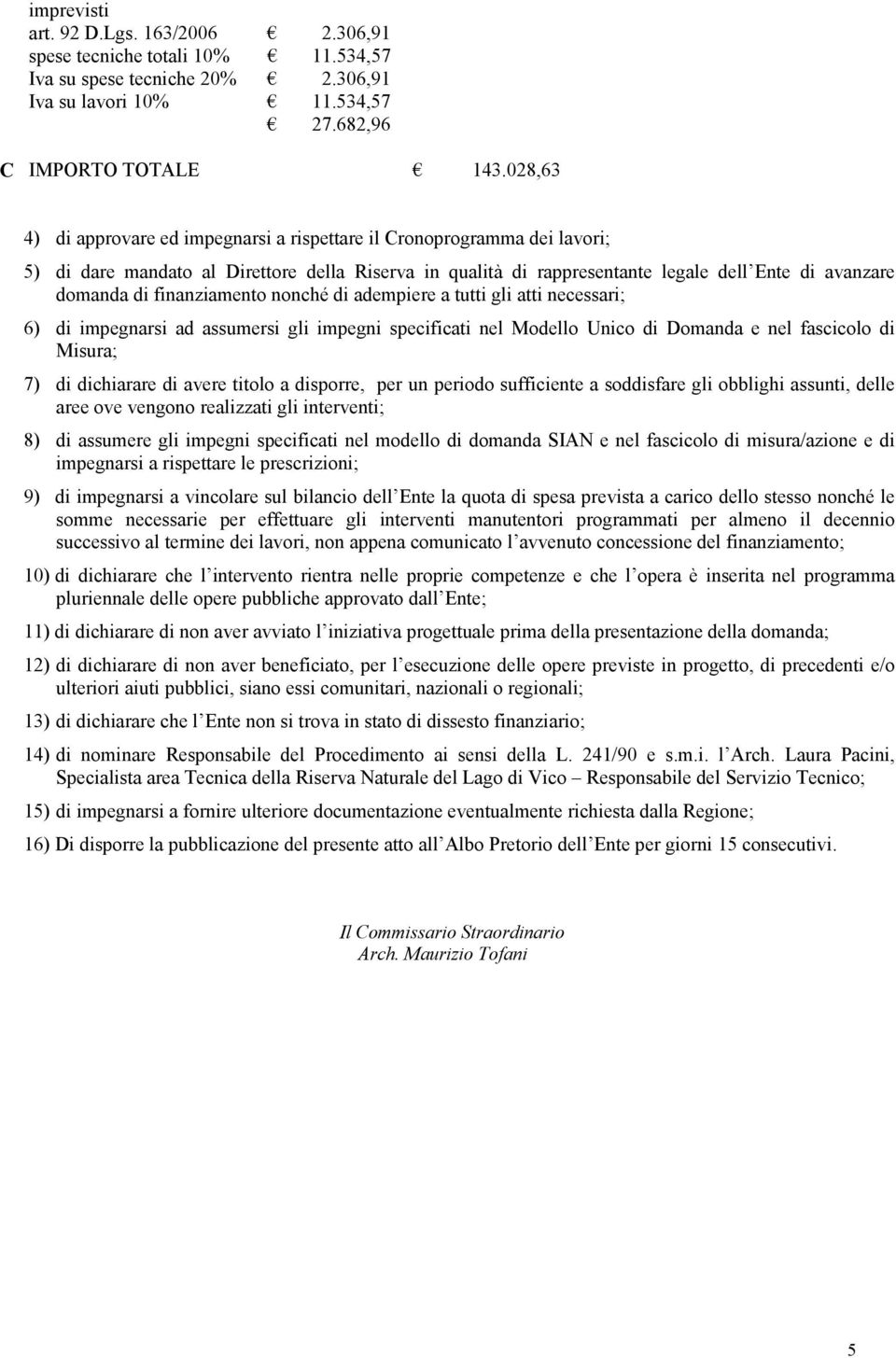 finanziamento nonché di adempiere a tutti gli atti necessari; 6) di impegnarsi ad assumersi gli impegni specificati nel Modello Unico di Domanda e nel fascicolo di Misura; 7) di dichiarare di avere