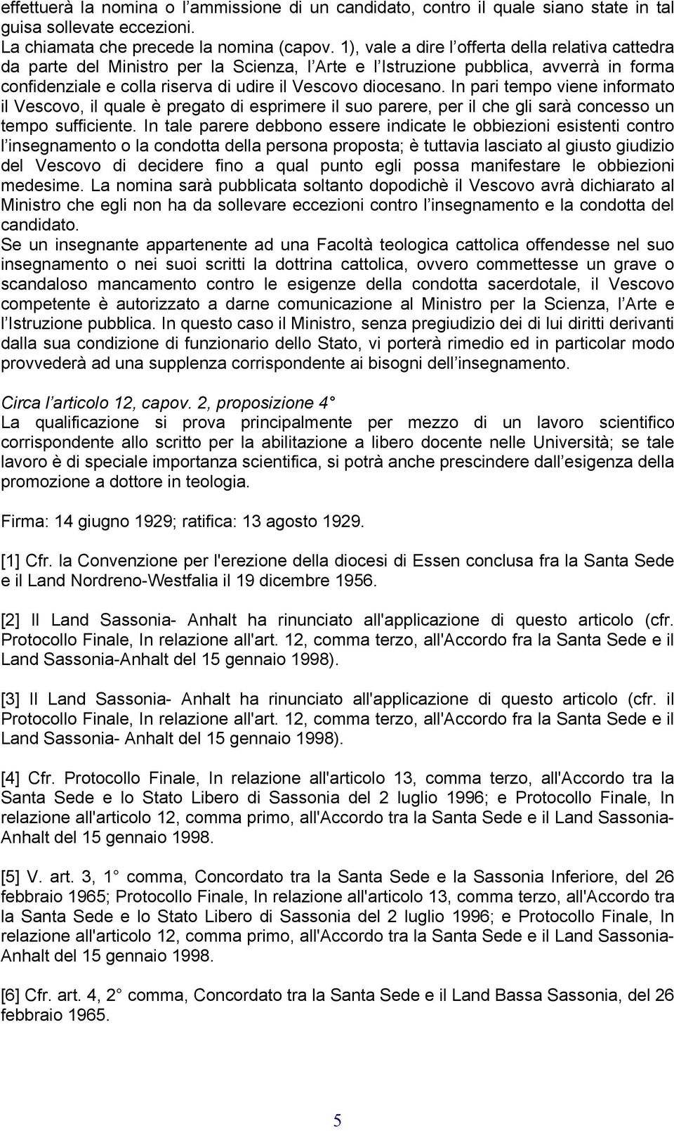 In pari tempo viene informato il Vescovo, il quale è pregato di esprimere il suo parere, per il che gli sarà concesso un tempo sufficiente.