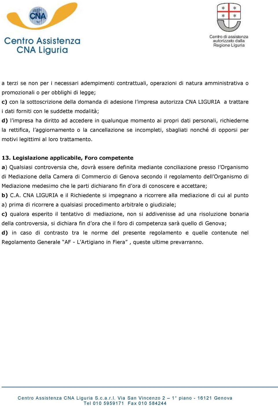 o la cancellazione se incompleti, sbagliati nonché di opporsi per motivi legittimi al loro trattamento. 13.