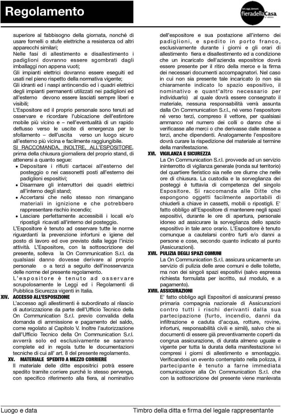 elettrici degli impianti permanenti utilizzati nei padiglioni ed all esterno devono essere lasciati sempre liberi e visibili; L Espositore ed il proprio personale sono tenuti ad osservare e ricordare