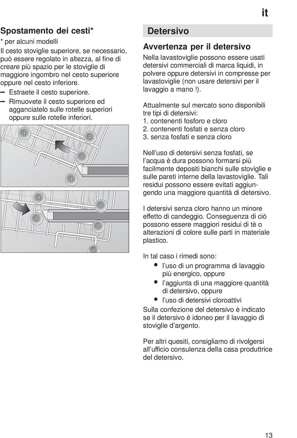 Detersivo Avvertenza per il detersivo Nella lavastoviglie possono essere usati detersivi commerciali di marca liquidi, in polvere oppure detersivi in compresse per lavastoviglie (non usare detersivi