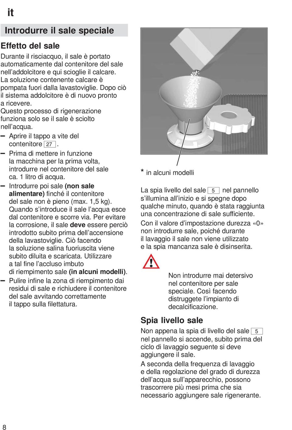 Questo processo di rigenerazione funziona solo se il sale è sciolto nell acqua. Aprire il tappo a vite del contenitore 27.