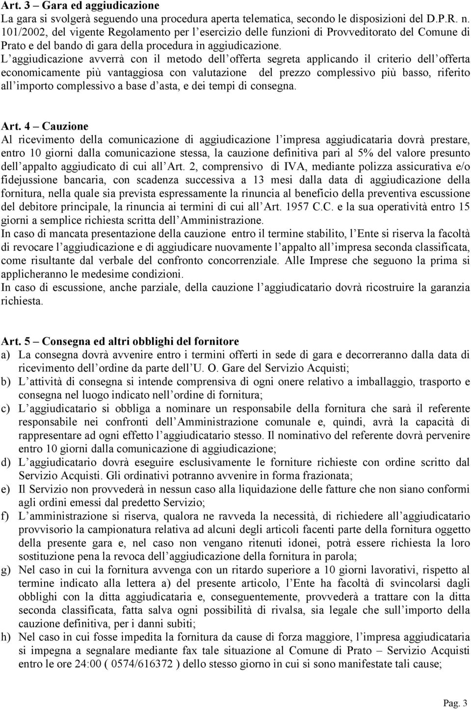 L aggiudicazione avverrà con il metodo dell offerta segreta applicando il criterio dell offerta economicamente più vantaggiosa con valutazione del prezzo complessivo più basso, riferito all importo