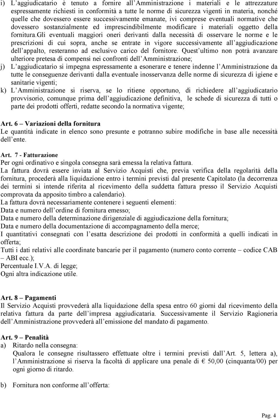 gli eventuali maggiori oneri derivanti dalla necessità di osservare le norme e le prescrizioni di cui sopra, anche se entrate in vigore successivamente all aggiudicazione dell appalto, resteranno ad