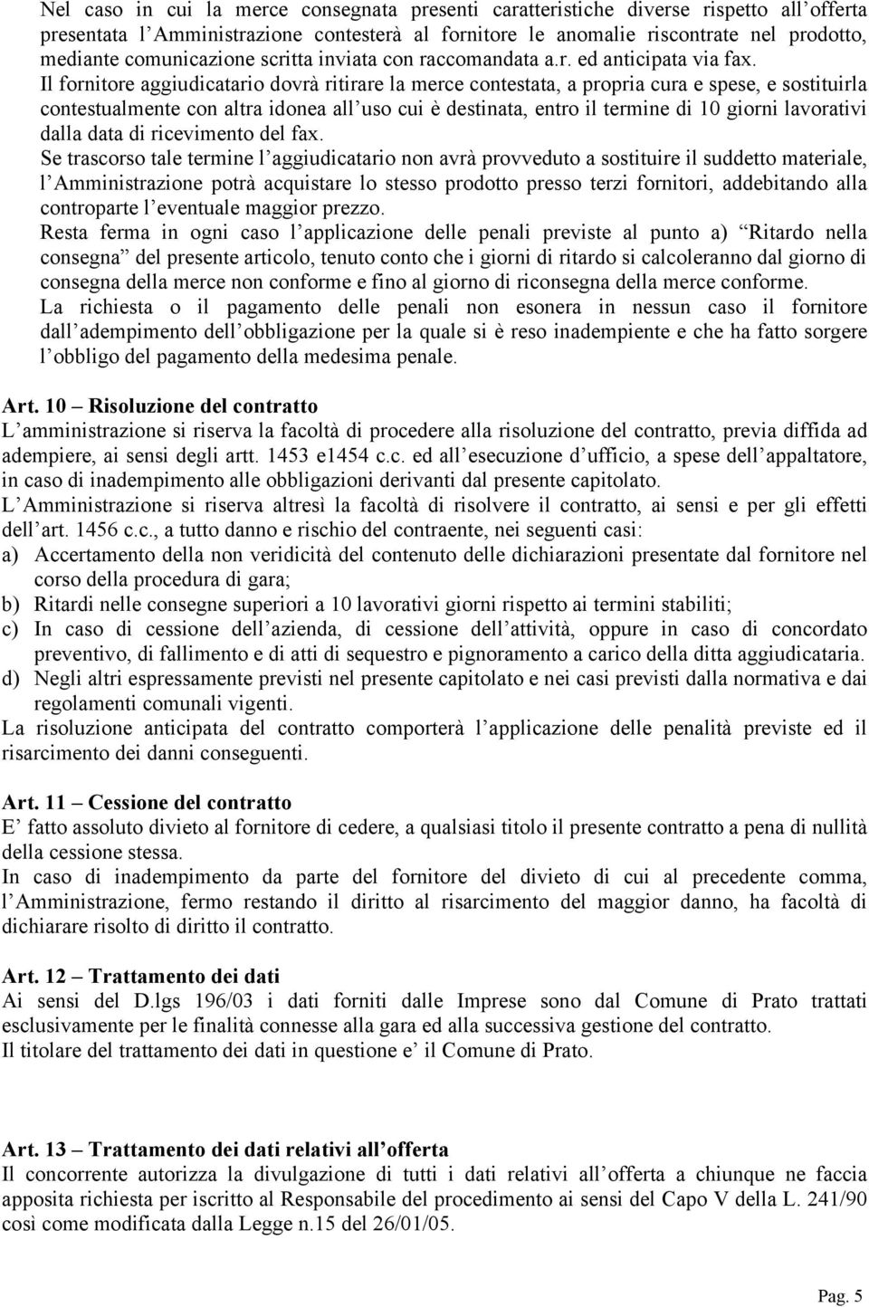 Il fornitore aggiudicatario dovrà ritirare la merce contestata, a propria cura e spese, e sostituirla contestualmente con altra idonea all uso cui è destinata, entro il termine di 10 giorni