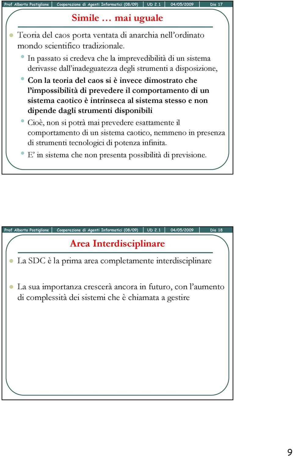 il comportamento di un sistema caotico è intrinseca al sistema stesso e non dipende dagli strumenti disponibili Cioè, non si potrà mai prevedere esattamente il comportamento di un sistema caotico,