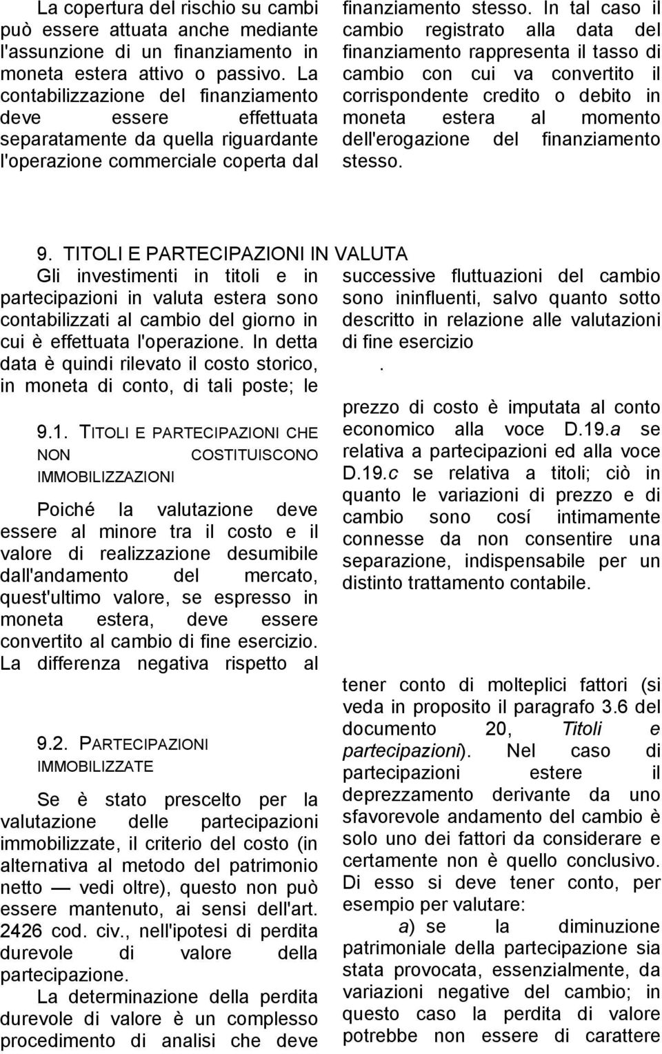 In tal caso il cambio registrato alla data del finanziamento rappresenta il tasso di cambio con cui va convertito il corrispondente credito o debito in moneta estera al momento dell'erogazione del