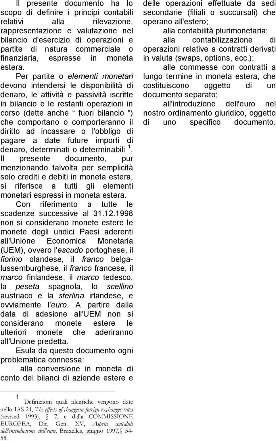 Per partite o elementi monetari devono intendersi le disponibilità di denaro, le attività e passività iscritte in bilancio e le restanti operazioni in corso (dette anche fuori bilancio ) che