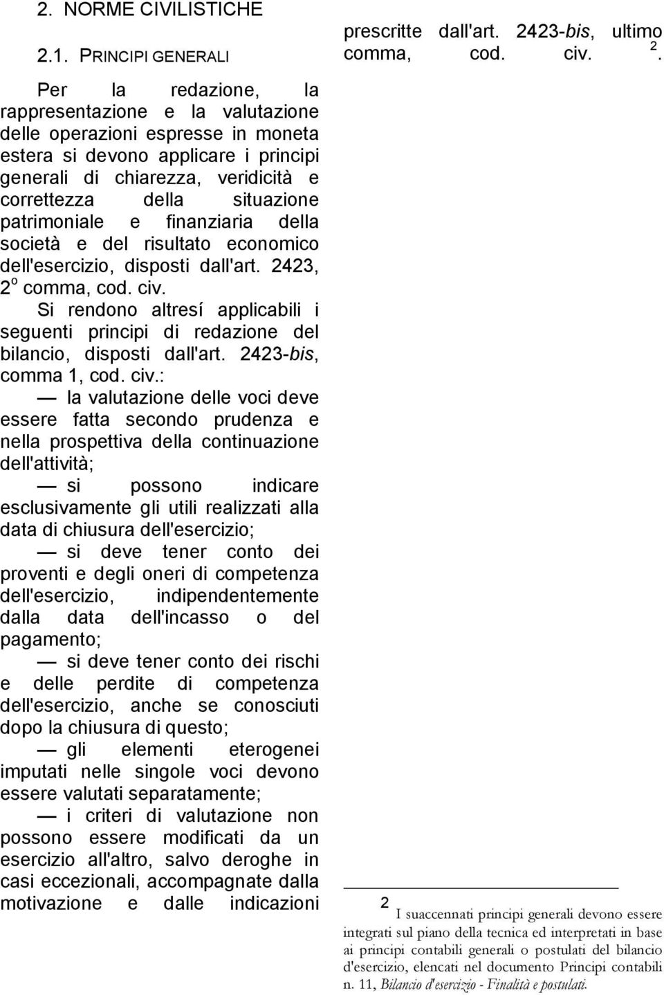 della situazione patrimoniale e finanziaria della società e del risultato economico dell'esercizio, disposti dall'art. 2423, 2 o comma, cod. civ.