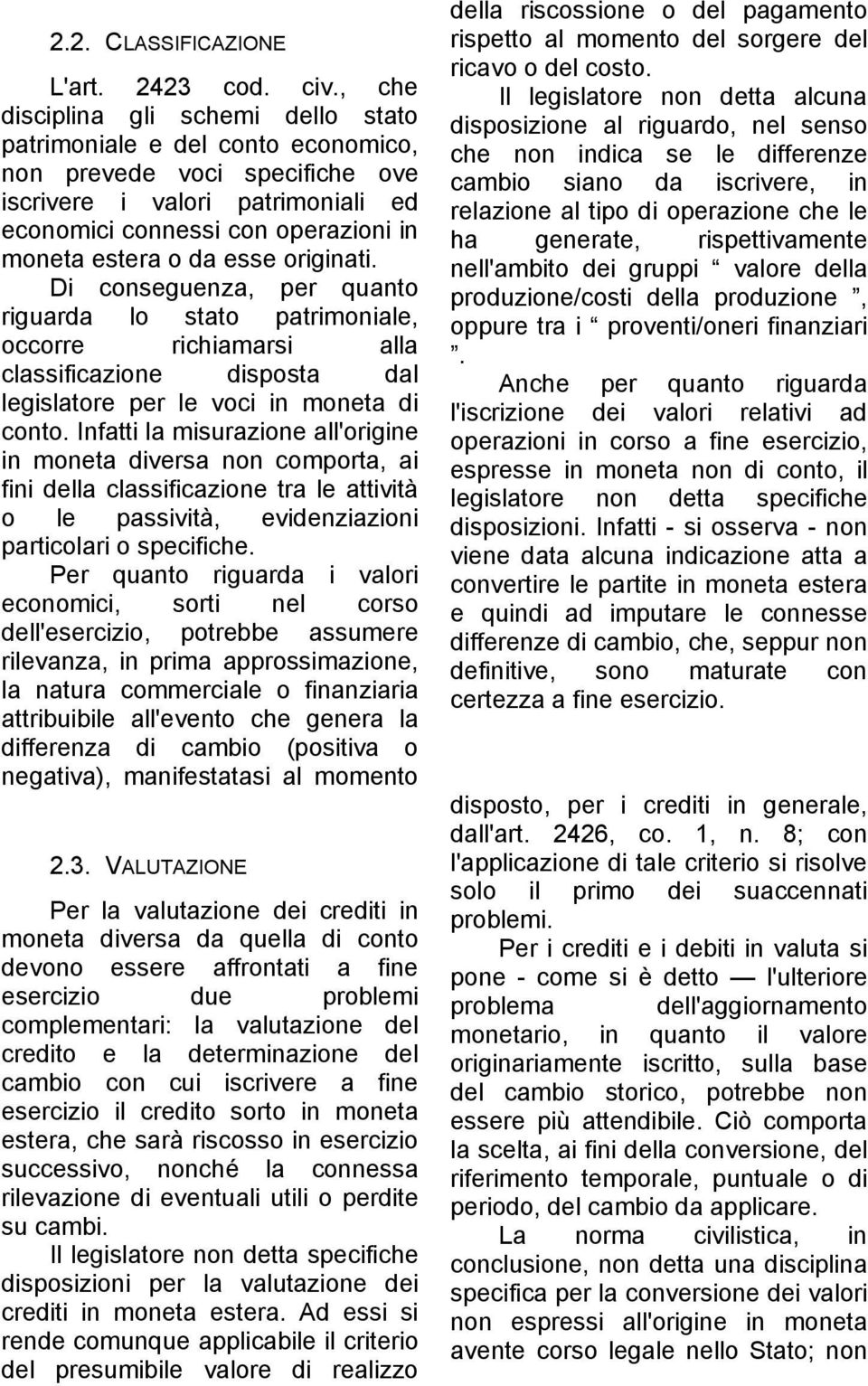 esse originati. Di conseguenza, per quanto riguarda lo stato patrimoniale, occorre richiamarsi alla classificazione disposta dal legislatore per le voci in moneta di conto.