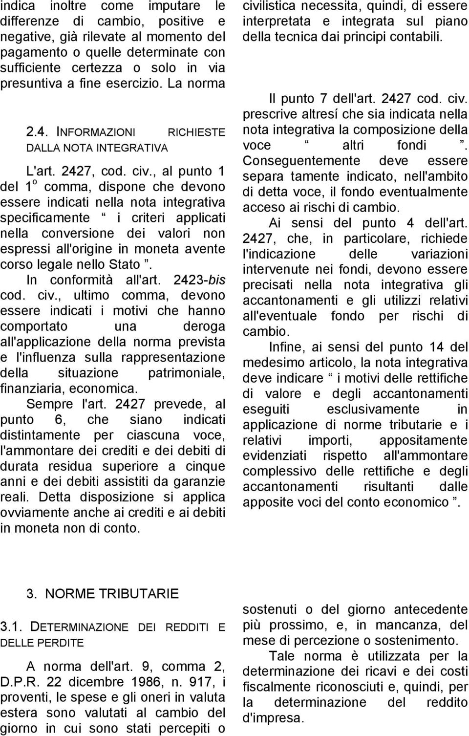 , al punto 1 del 1 o comma, dispone che devono essere indicati nella nota integrativa specificamente i criteri applicati nella conversione dei valori non espressi all'origine in moneta avente corso