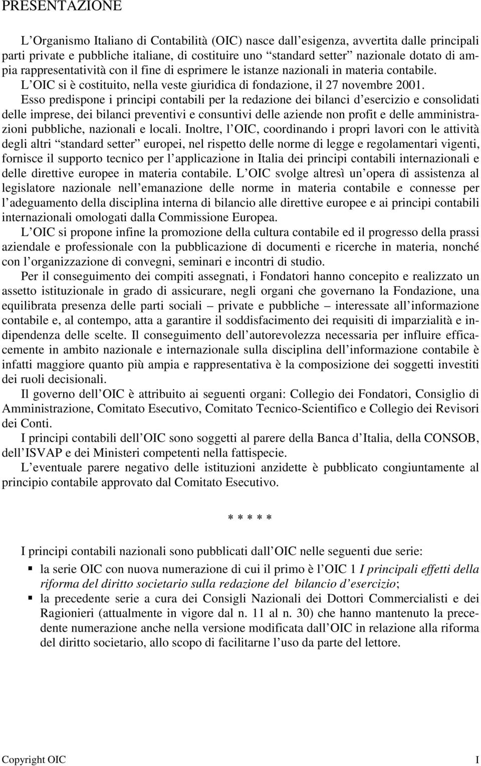 Esso predispone i principi contabili per la redazione dei bilanci d esercizio e consolidati delle imprese, dei bilanci preventivi e consuntivi delle aziende non profit e delle amministrazioni