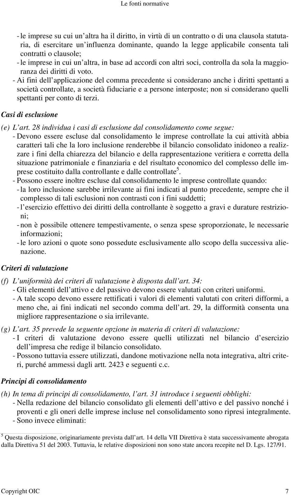 - Ai fini dell applicazione del comma precedente si considerano anche i diritti spettanti a società controllate, a società fiduciarie e a persone interposte; non si considerano quelli spettanti per