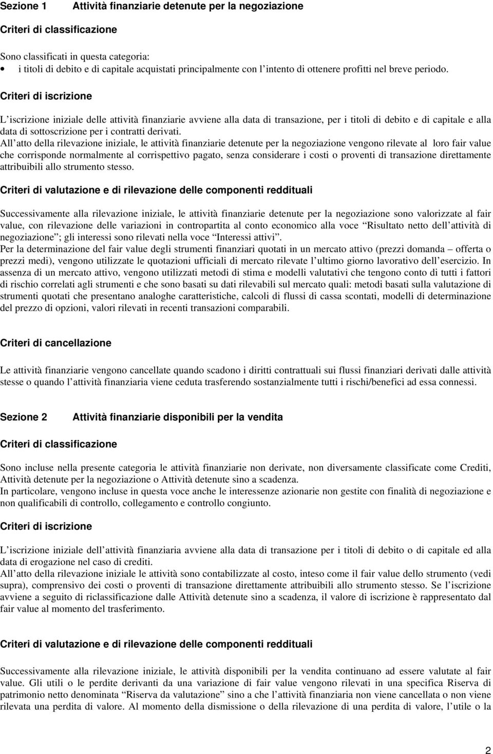 Criteri di iscrizione L iscrizione iniziale delle attività finanziarie avviene alla data di transazione, per i titoli di debito e di capitale e alla data di sottoscrizione per i contratti derivati.