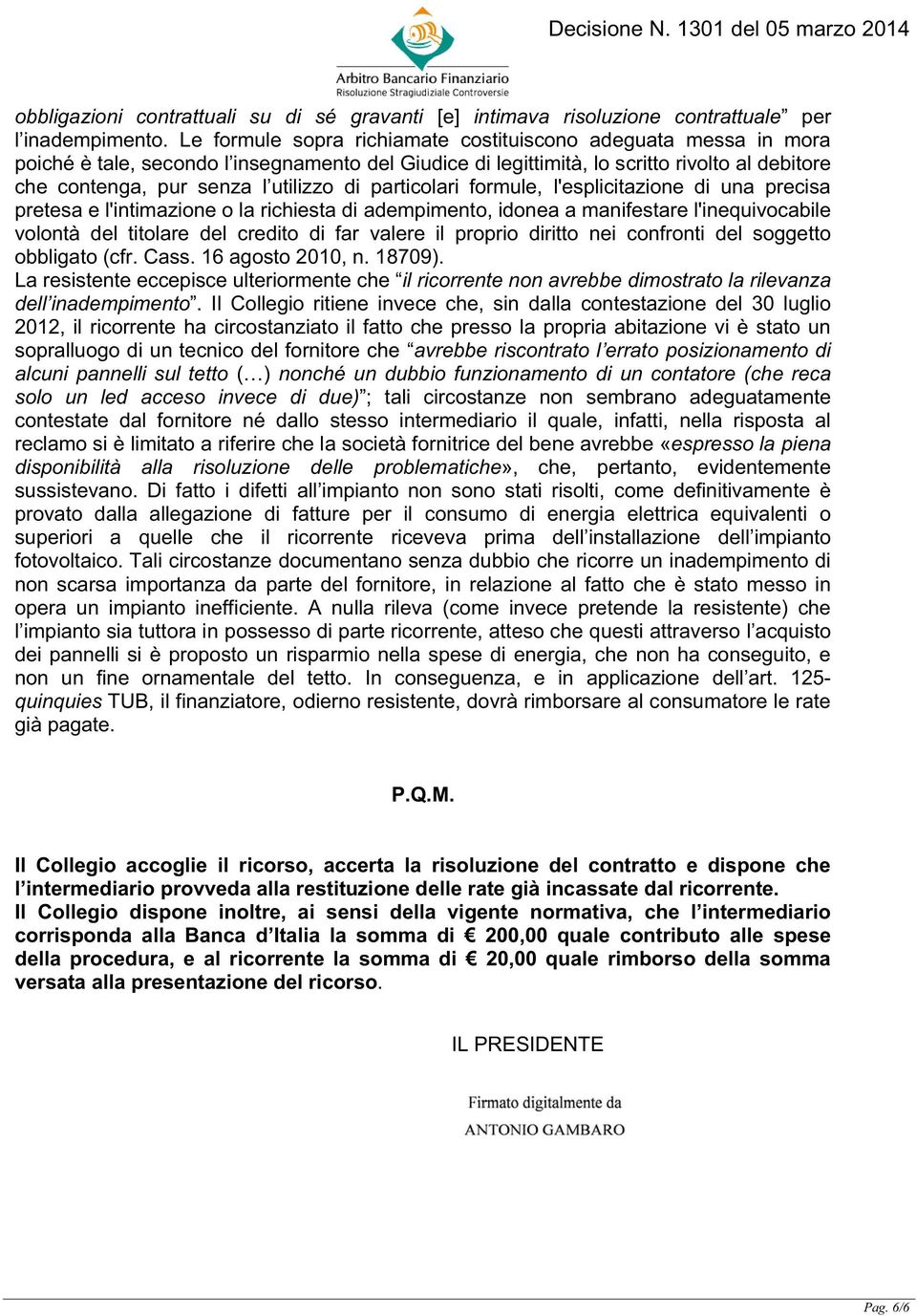 particolari formule, l'esplicitazione di una precisa pretesa e l'intimazione o la richiesta di adempimento, idonea a manifestare l'inequivocabile volontà del titolare del credito di far valere il