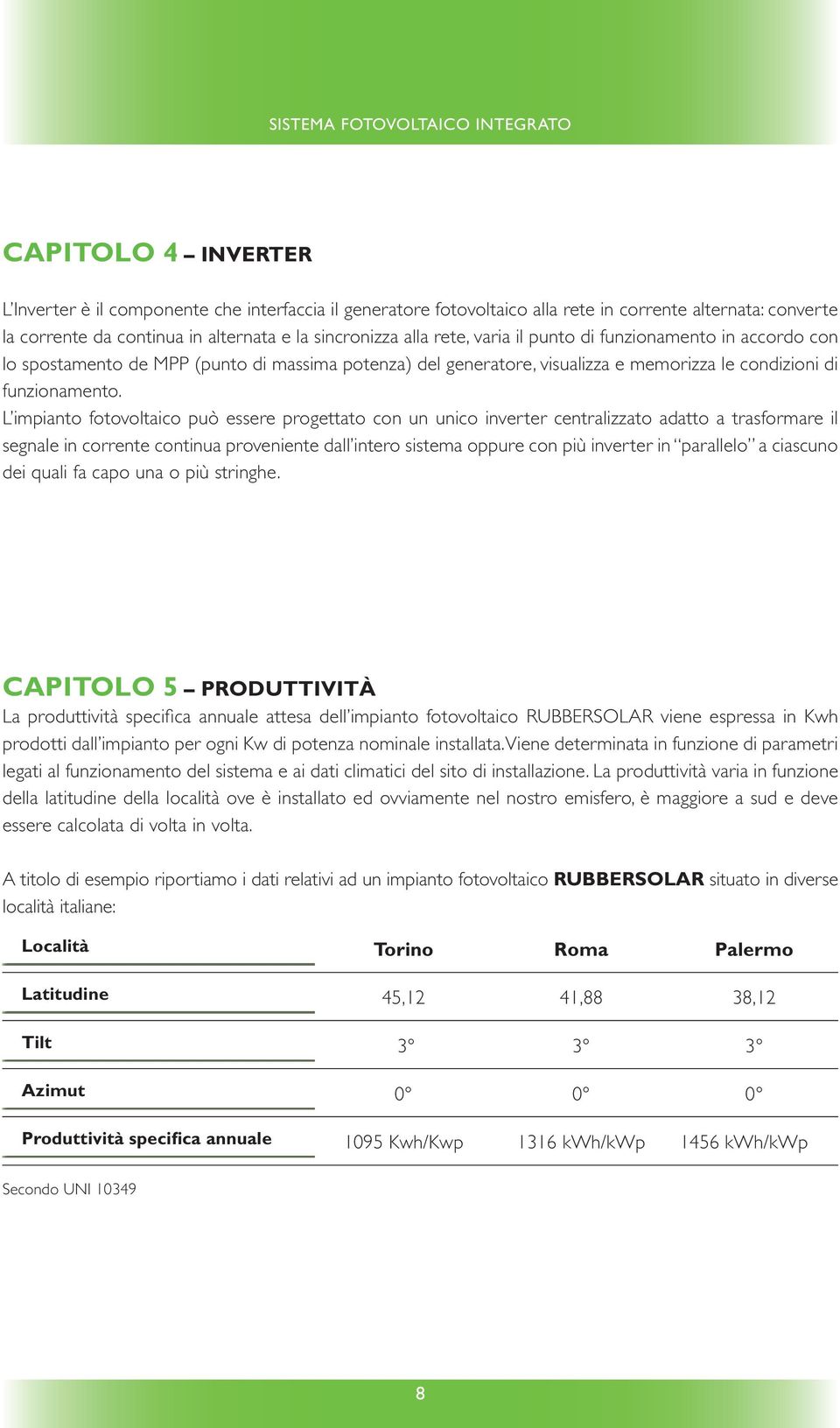 l impianto fotovoltaico può essere progettato con un unico inverter centralizzato adatto a trasformare il segnale in corrente continua proveniente dall intero sistema oppure con più inverter in