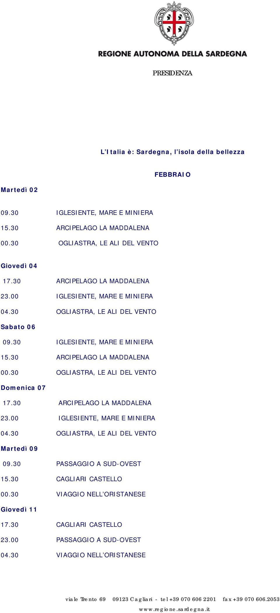 30 OGLIASTRA, LE ALI DEL VENTO Domenica 07 17.30 ARCIPELAGO LA MADDALENA 23.00 IGLESIENTE, MARE E MINIERA 04.30 OGLIASTRA, LE ALI DEL VENTO Martedì 09 09.30 PASSAGGIO A SUD-OVEST 15.