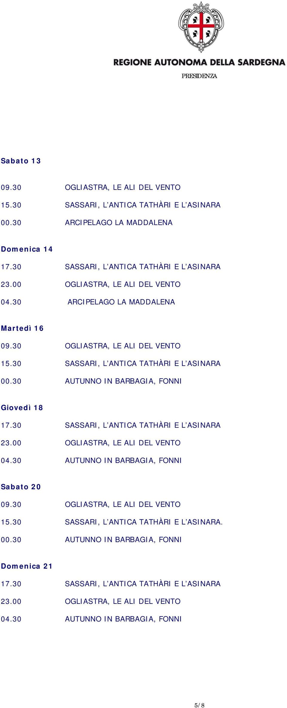 30 AUTUNNO IN BARBAGIA, FONNI Giovedì 18 17.30 SASSARI, L ANTICA TATHÀRI E L ASINARA 23.00 OGLIASTRA, LE ALI DEL VENTO 04.30 AUTUNNO IN BARBAGIA, FONNI Sabato 20 09.