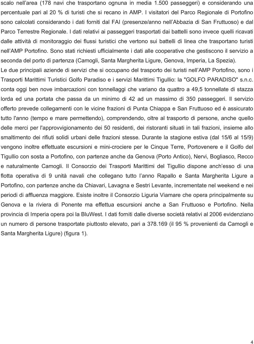 I dati relativi ai passeggeri trasportati dai battelli sono invece quelli ricavati dalle attività di monitoraggio dei flussi turistici che vertono sui battelli di linea che trasportano turisti nell