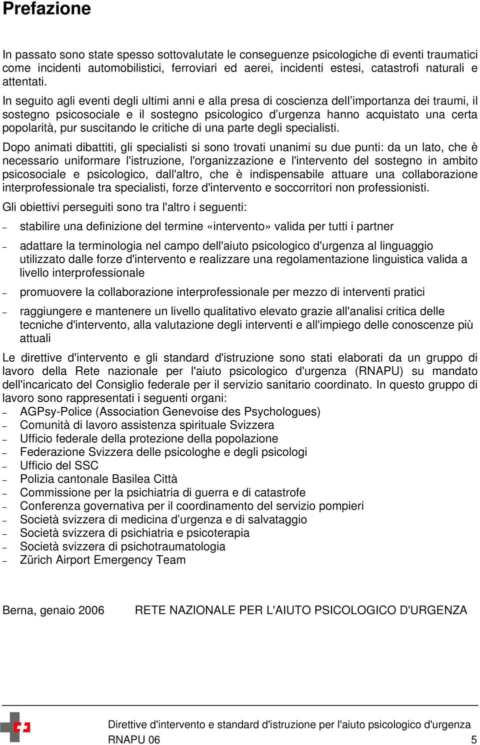 In seguito agli eventi degli ultimi anni e alla presa di coscienza dell importanza dei traumi, il sostegno psicosociale e il sostegno psicologico d urgenza hanno acquistato una certa popolarità, pur