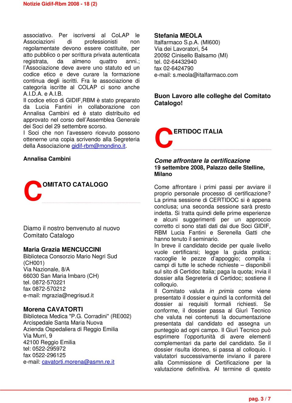 ; l Associazione deve avere uno statuto ed un codice etico e deve curare la formazione continua degli iscritti. Fra le associazione di categoria iscritte al COLAP ci sono anche A.I.D.A. e A.I.B.