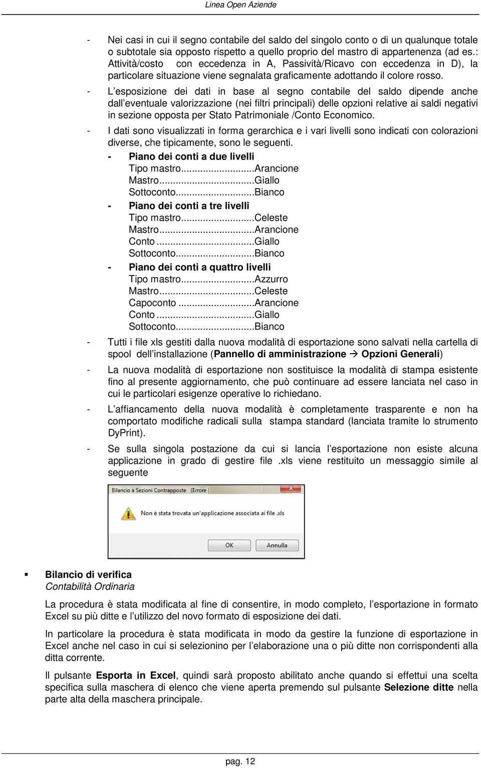 - L esposizione dei dati in base al segno contabile del saldo dipende anche dall eventuale valorizzazione (nei filtri principali) delle opzioni relative ai saldi negativi in sezione opposta per Stato