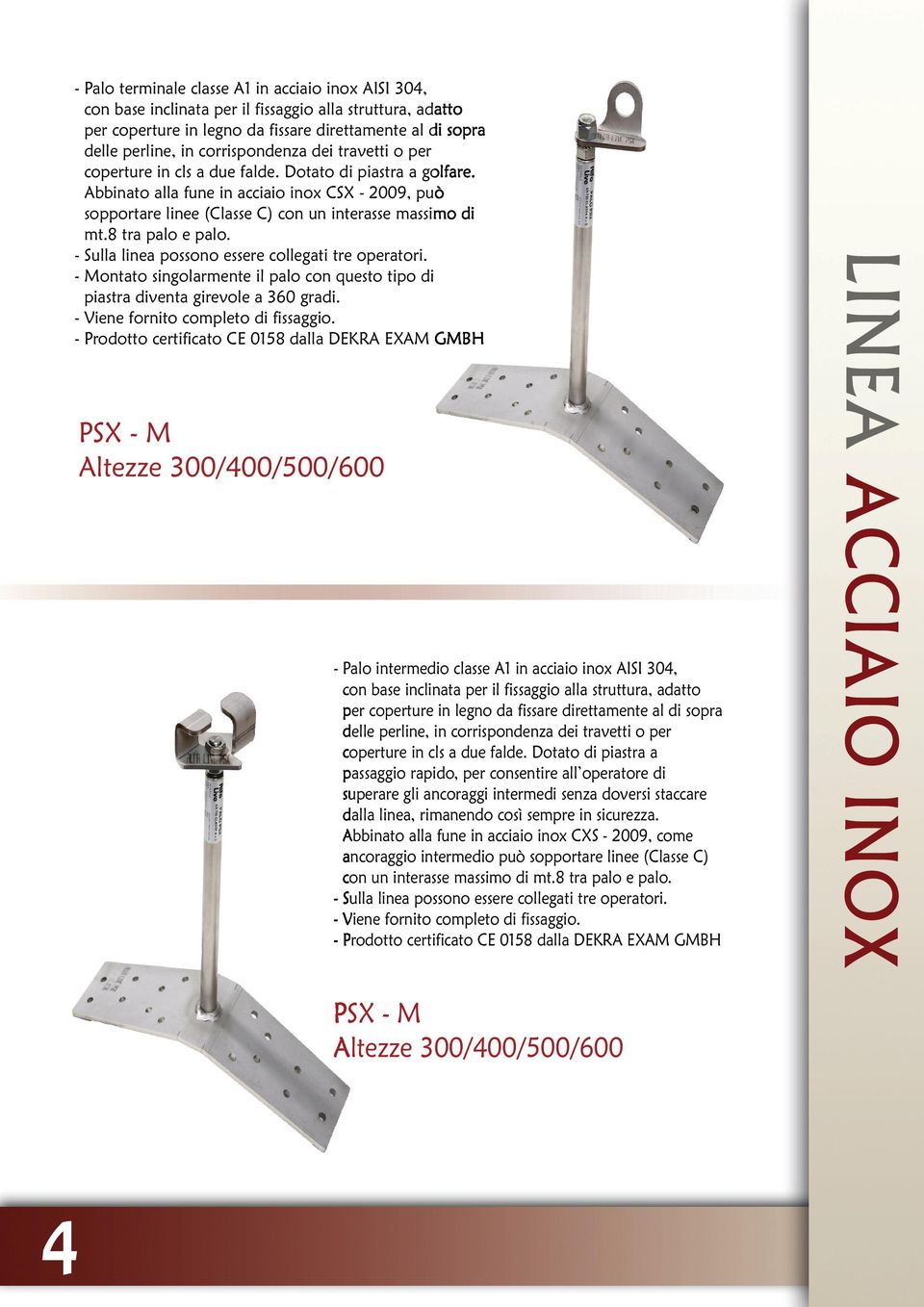 Abbinato alla fune in acciaio inox CSX - 2009, può sopportare linee (Classe C) con un interasse massimo di mt.8 tra palo e palo.