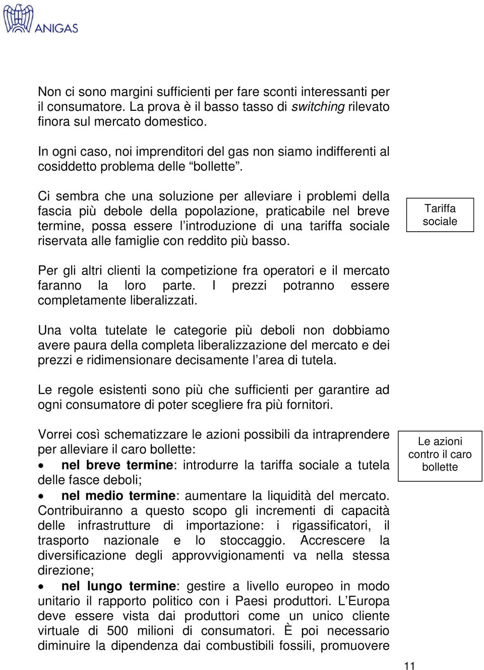 Ci sembra che una soluzione per alleviare i problemi della fascia più debole della popolazione, praticabile nel breve termine, possa essere l introduzione di una tariffa sociale riservata alle