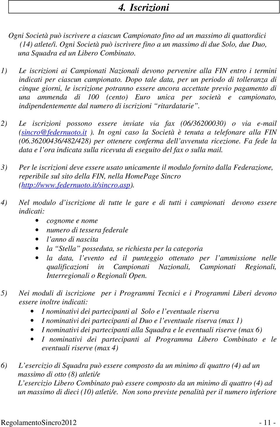 1) Le iscrizioni ai Campionati Nazionali devono pervenire alla FIN entro i termini indicati per ciascun campionato.