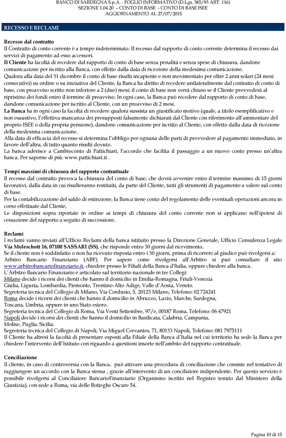 Il Cliente ha facoltà di recedere dal rapporto di conto di base senza penalità e senza spese di chiusura, dandone comunicazione per iscritto alla Banca, con effetto dalla data di ricezione della