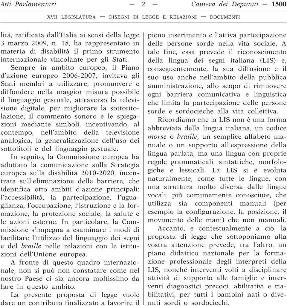 Sempre in ambito europeo, il Piano d azione europeo 2006-2007, invitava gli Stati membri a utilizzare, promuovere e diffondere nella maggior misura possibile il linguaggio gestuale, attraverso la