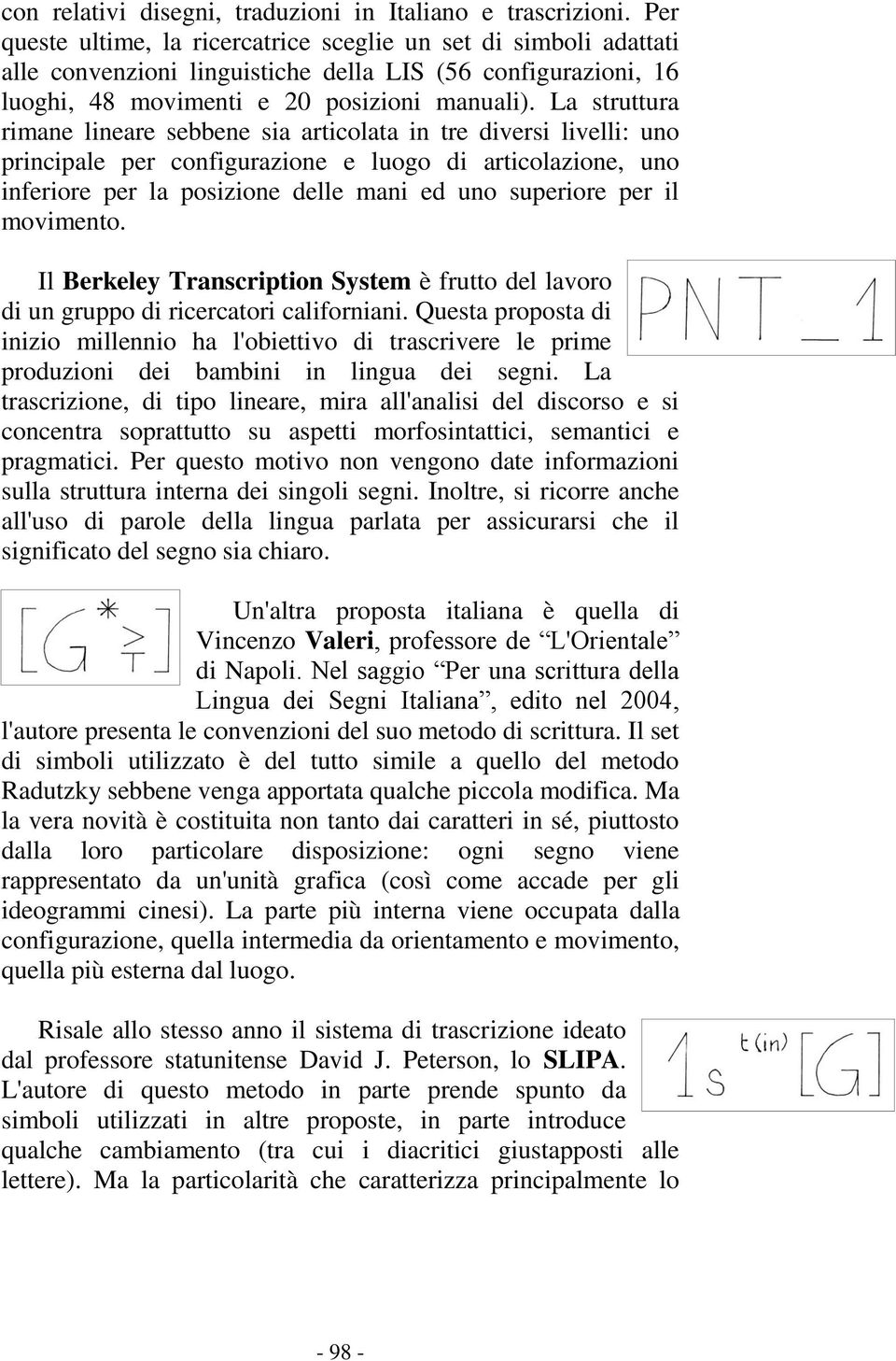 La struttura rimane lineare sebbene sia articolata in tre diversi livelli: uno principale per configurazione e luogo di articolazione, uno inferiore per la posizione delle mani ed uno superiore per