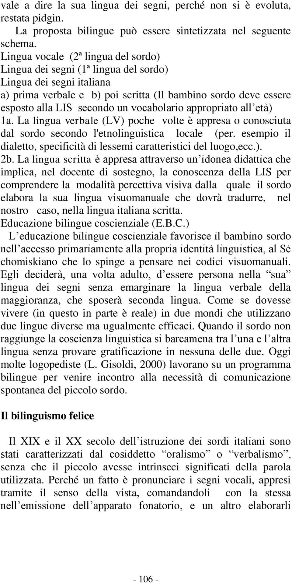 vocabolario appropriato all età) 1a. La lingua verbale (LV) poche volte è appresa o conosciuta dal sordo secondo l'etnolinguistica locale (per.