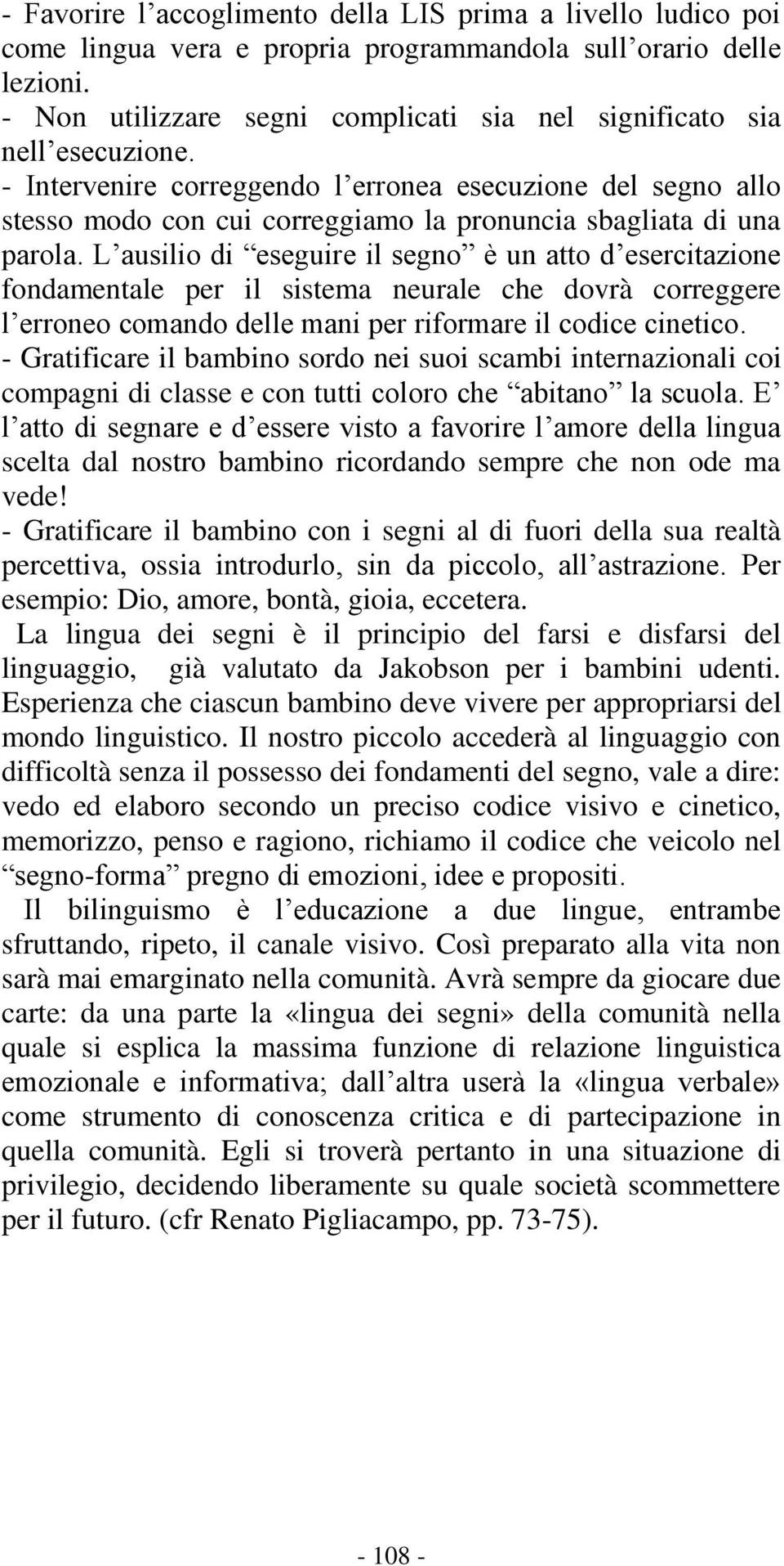 - Intervenire correggendo l erronea esecuzione del segno allo stesso modo con cui correggiamo la pronuncia sbagliata di una parola.