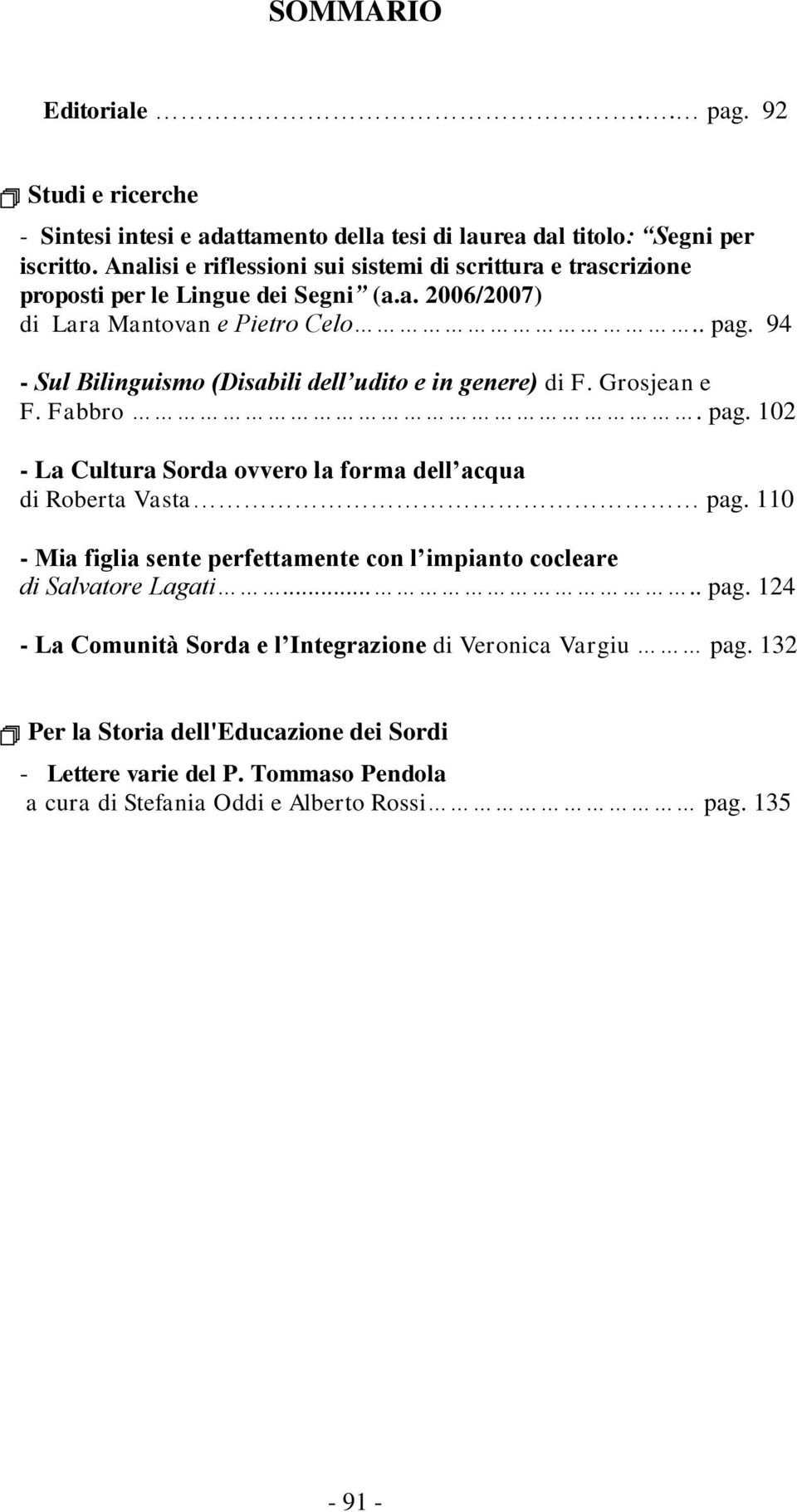 94 - Sul Bilinguismo (Disabili dell udito e in genere) di F. Grosjean e F. Fabbro. pag. 102 - La Cultura Sorda ovvero la forma dell acqua di Roberta Vasta pag.